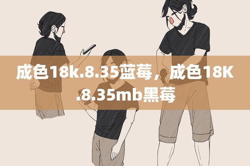 成色18k.8.35蓝莓，成色18K.8.35mb黑莓