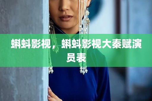 蝌蚪影视，蝌蚪影视大秦赋演员表