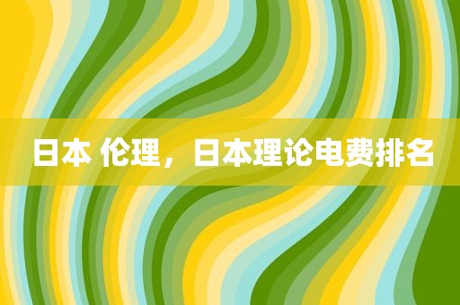 日本 伦理，日本理论电费排名