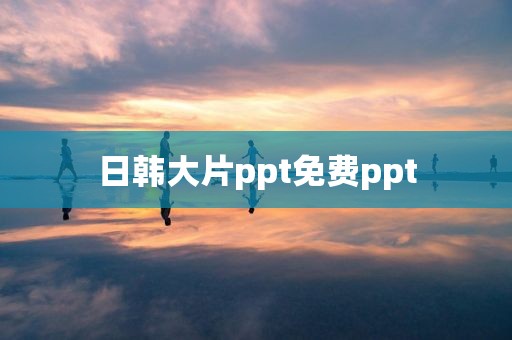 日韩大片ppt免费ppt