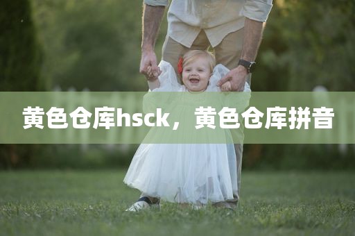 黄色仓库hsck，黄色仓库拼音