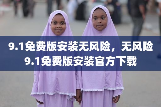 9.1免费版安装无风险，无风险9.1免费版安装官方下载