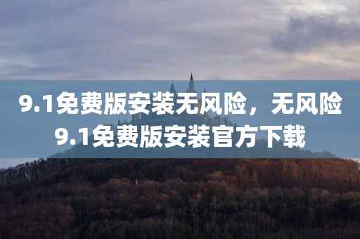 9.1免费版安装无风险，无风险9.1免费版安装官方下载