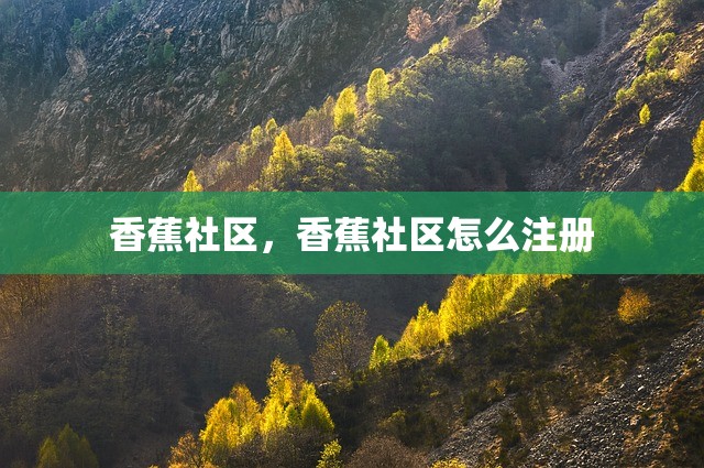 香蕉社区，香蕉社区怎么注册
