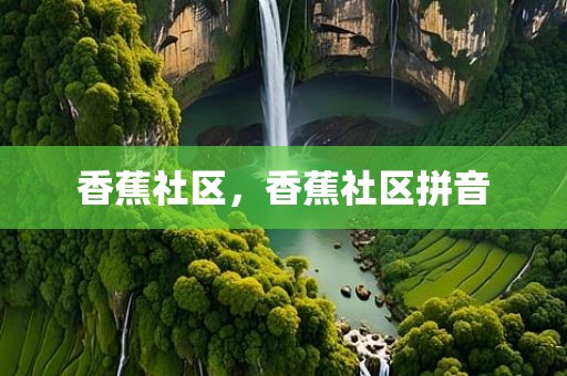 香蕉社区，香蕉社区拼音