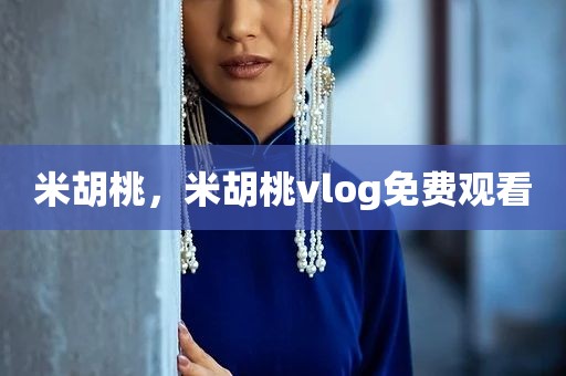 米胡桃，米胡桃vlog免费观看