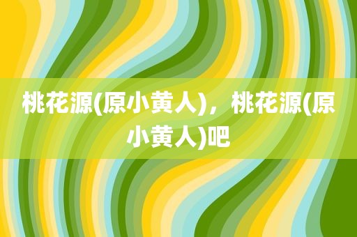桃花源(原小黄人)，桃花源(原小黄人)吧