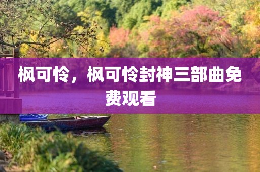 枫可怜，枫可怜封神三部曲免费观看