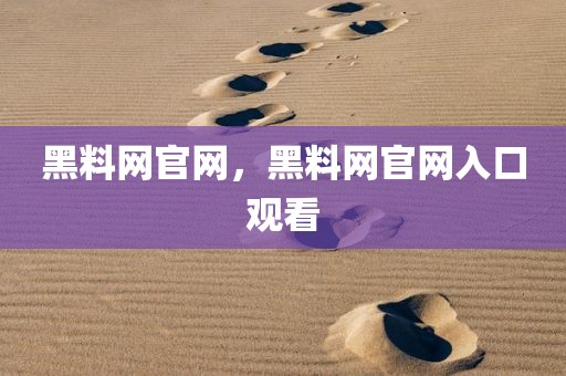 黑料网官网，黑料网官网入口观看