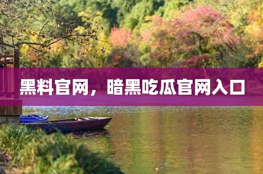 黑料官网，暗黑吃瓜官网入口