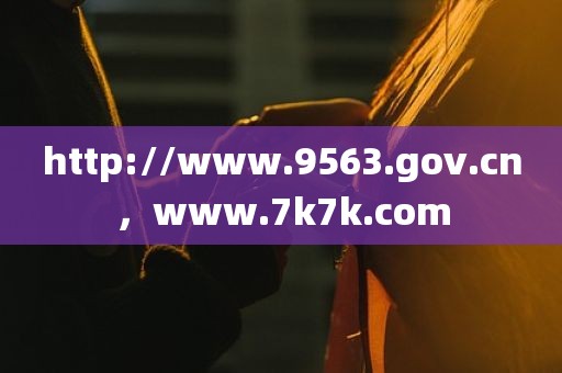 http://www.9563.gov.cn，www.7k7k.com