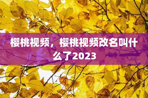 樱桃视频，樱桃视频改名叫什么了2023