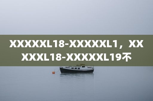 XXXXXL18-XXXXXL1，XXXXXL18-XXXXXL19不