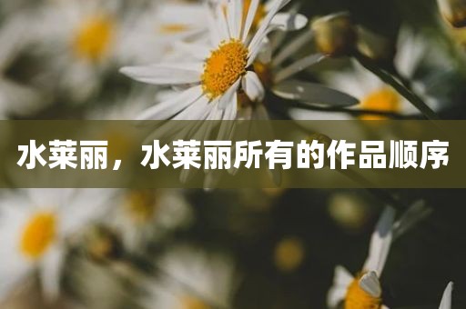 水莱丽，水莱丽所有的作品顺序