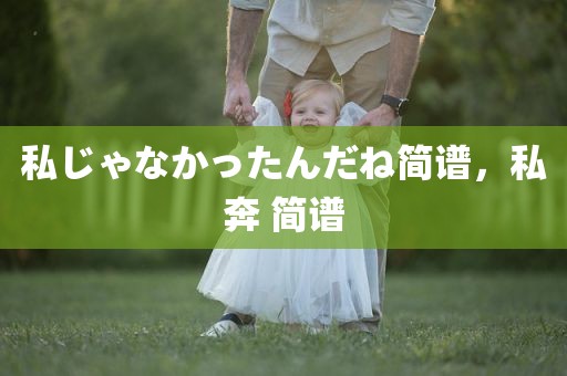 私じゃなかったんだね简谱，私奔 简谱