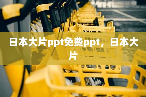 日本大片ppt免费ppt，日本大片