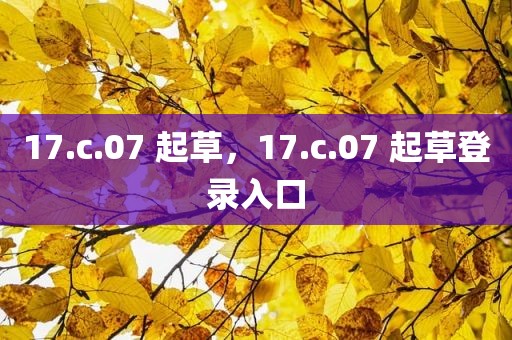 17.c.07 起草，17.c.07 起草登录入口