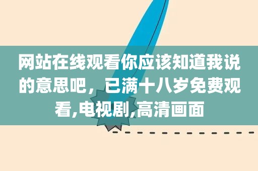 网站在线观看你应该知道我说的意思吧，已满十八岁免费观看,电视剧,高清画面