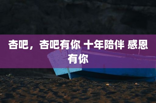 杏吧，杏吧有你 十年陪伴 感恩有你
