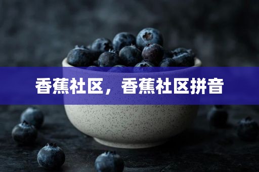 香蕉社区，香蕉社区拼音
