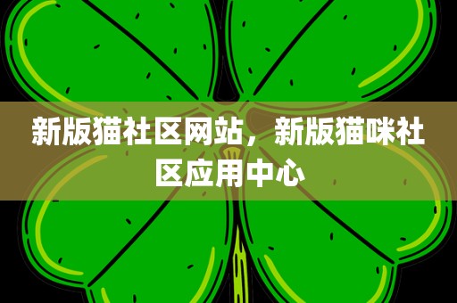新版猫社区网站，新版猫咪社区应用中心
