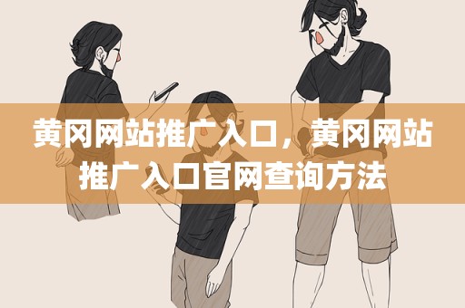 黄冈网站推广入口，黄冈网站推广入口官网查询方法