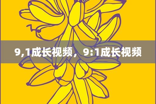 9,1成长视频，9:1成长视频