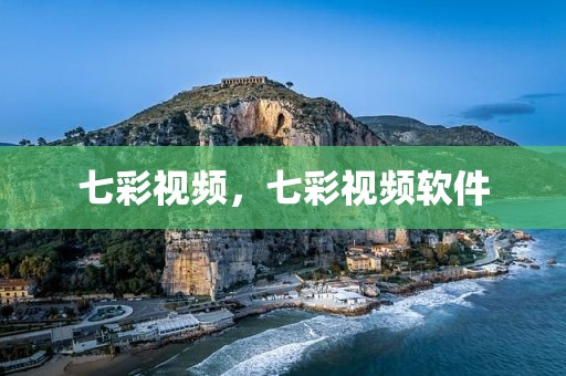 七彩视频，七彩视频软件