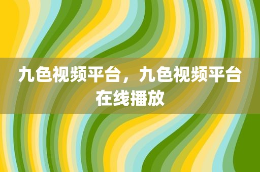 九色视频平台，九色视频平台在线播放