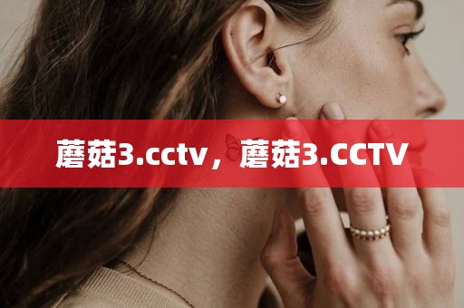 蘑菇3.cctv，蘑菇3.CCTV