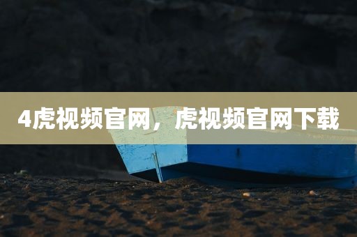 4虎视频官网，虎视频官网下载