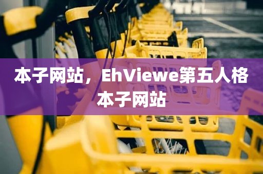 本子网站，EhViewe第五人格本子网站