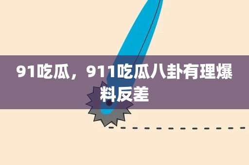 91吃瓜，911吃瓜八卦有理爆料反差