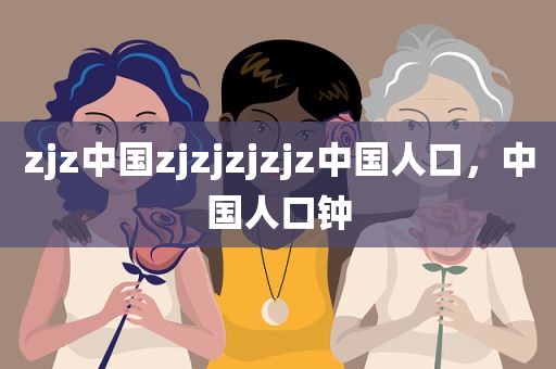 zjz中国zjzjzjzjz中国人口，中国人口钟