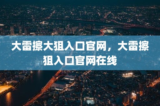 大雷擦大狙入口官网，大雷擦狙入口官网在线