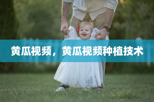 黄瓜视频，黄瓜视频种植技术