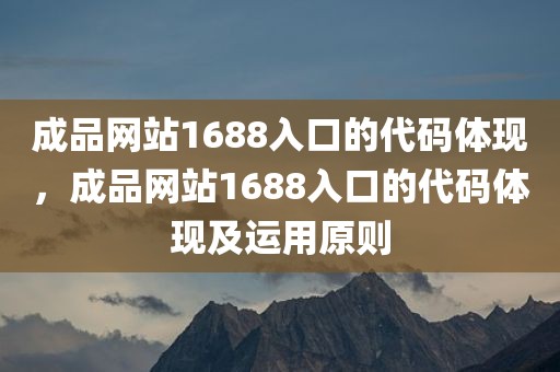 成品网站1688入口的代码体现，成品网站1688入口的代码体现及运用原则