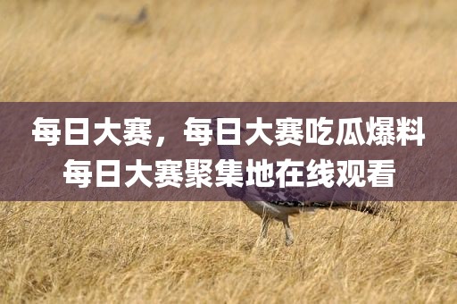 每日大赛，每日大赛吃瓜爆料每日大赛聚集地在线观看