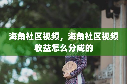 海角社区视频，海角社区视频收益怎么分成的