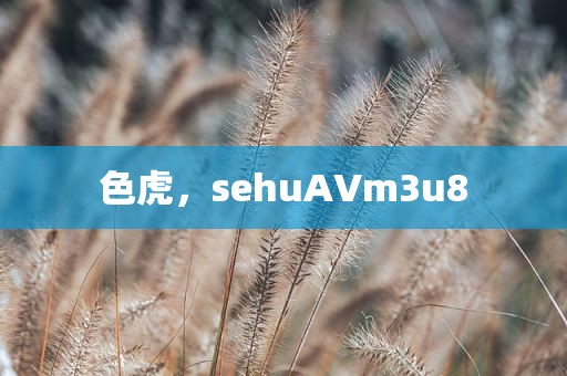 色虎，sehuAVm3u8
