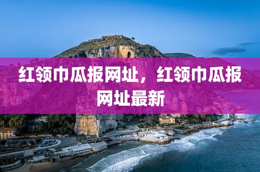 红领巾瓜报网址，红领巾瓜报网址最新