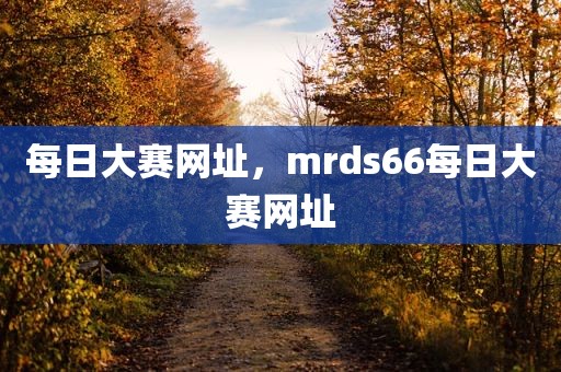 每日大赛网址，mrds66每日大赛网址