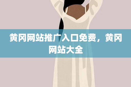 黄冈网站推广入口免费，黄冈网站大全