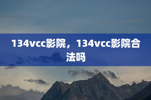 134vcc影院，134vcc影院合法吗