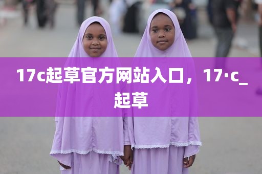 17c起草官方网站入口，17·c_起草