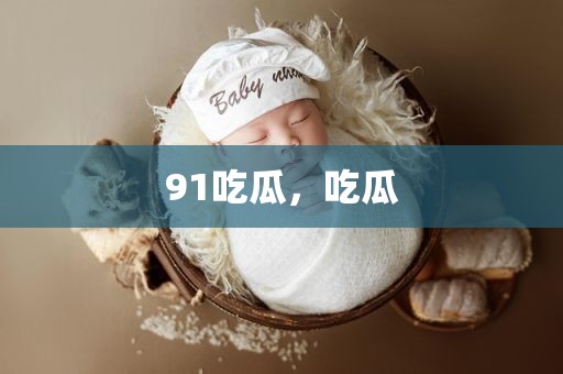 91吃瓜，吃瓜