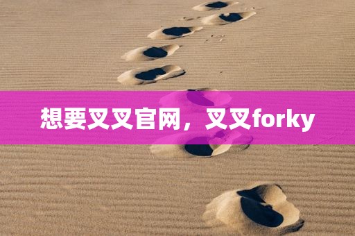 想要叉叉官网，叉叉forky
