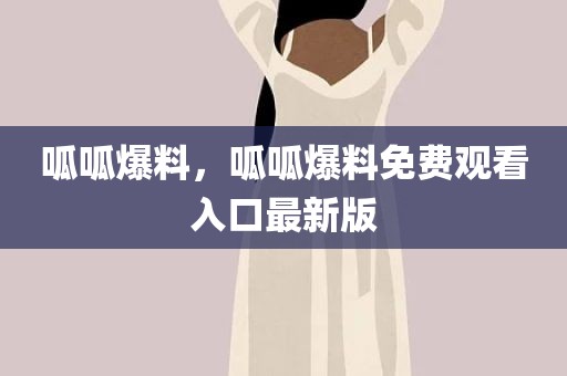 呱呱爆料，呱呱爆料免费观看入口最新版