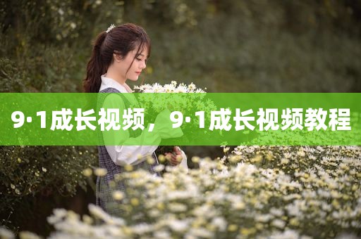 9·1成长视频，9·1成长视频教程