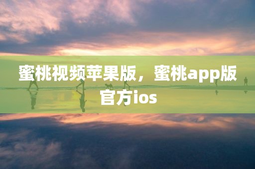 蜜桃视频苹果版，蜜桃app版官方ios